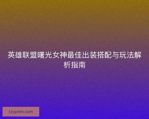 英雄联盟曙光女神最佳出装搭配与玩法解析指南