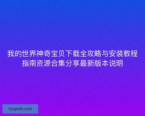 我的世界神奇宝贝下载全攻略与安装教程指南资源合集分享最新版本说明