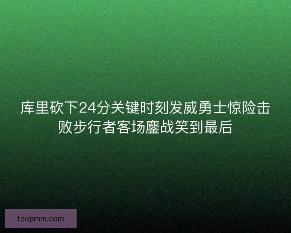 库里砍下24分关键时刻发威勇士惊险击败步行者客场鏖战笑到最后